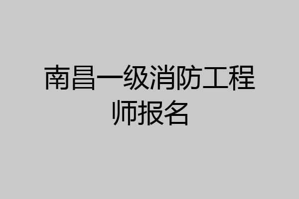 南昌一级消防工程师报名