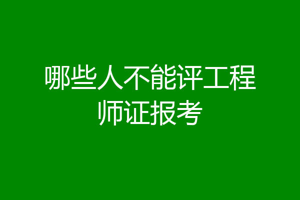 哪些人不能评工程师证报考