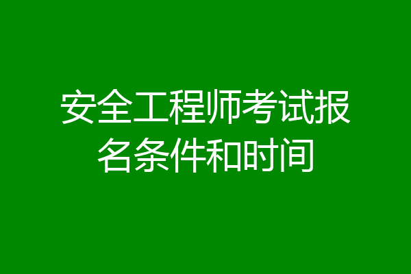 安全工程师考试报名条件和时间