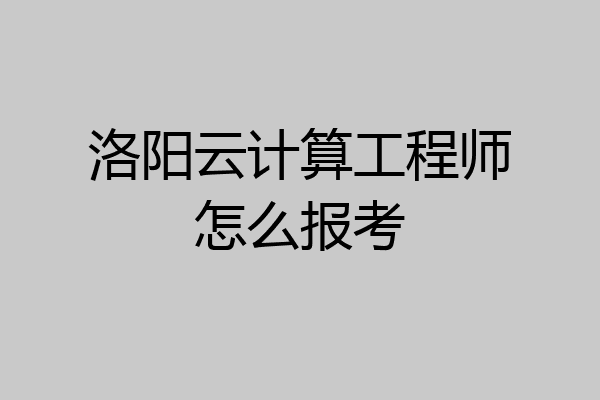 洛阳云计算工程师怎么报考