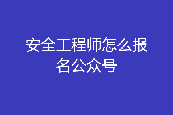 安全工程师怎么报名公众号