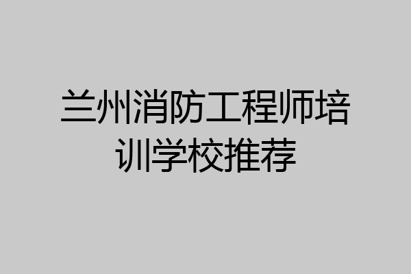 兰州消防工程师培训学校推荐