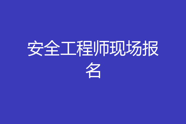 安全工程师现场报名