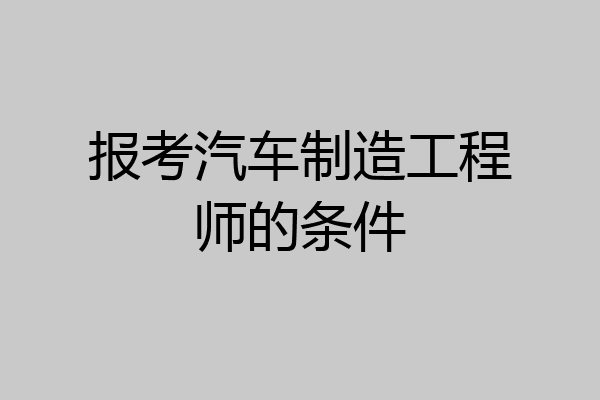 报考汽车制造工程师的条件