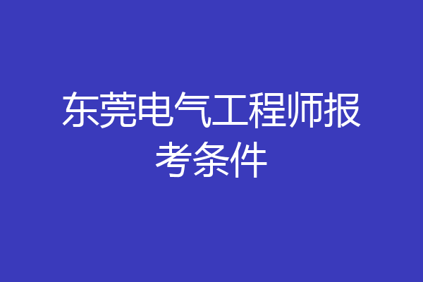 东莞电气工程师报考条件