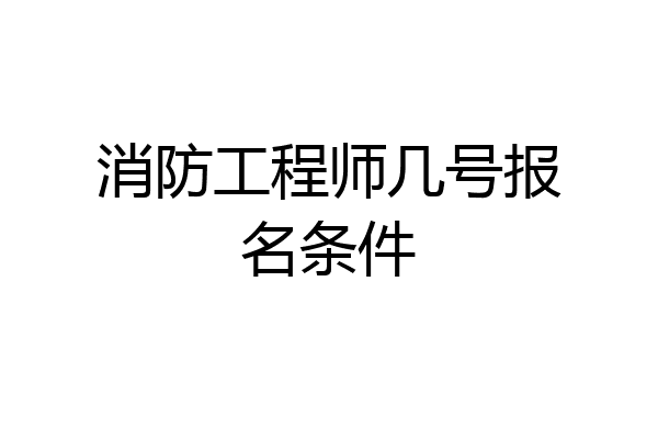 消防工程师几号报名条件