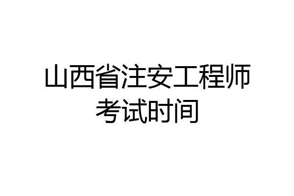 山西省注安工程师考试时间