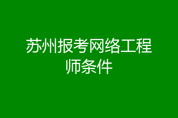 苏州报考网络工程师条件