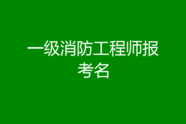 一级消防工程师报考名