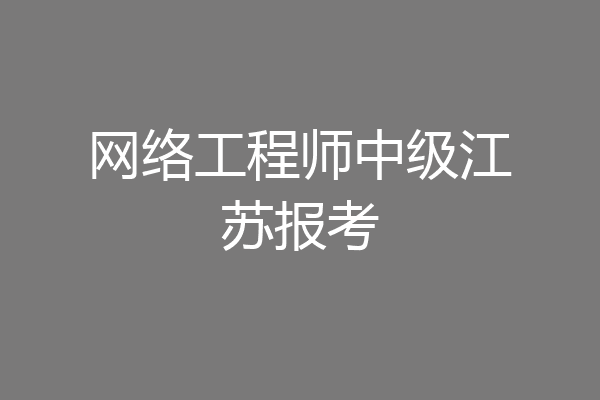 网络工程师中级江苏报考