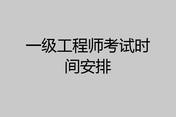 一级工程师考试时间安排