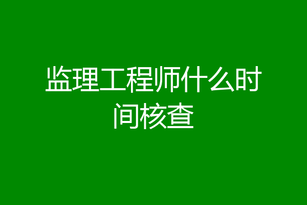 监理工程师什么时间核查