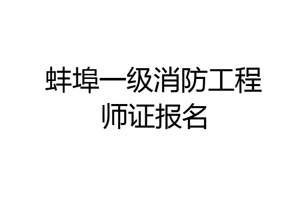 蚌埠一级消防工程师证报名