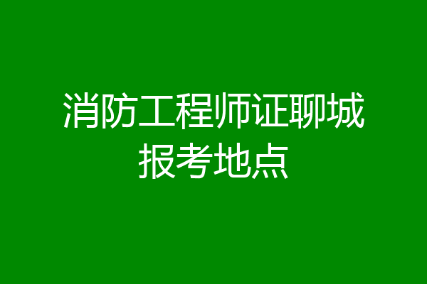 消防工程师证聊城报考地点