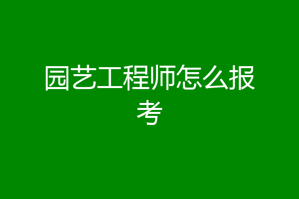 园艺工程师怎么报考