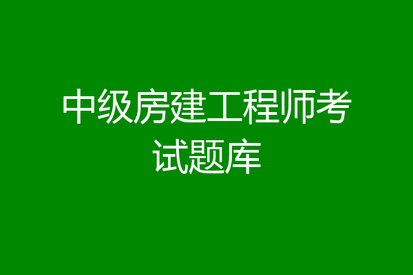 中级房建工程师考试题库