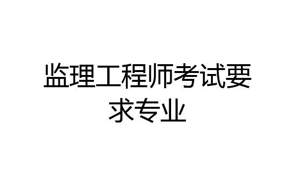 监理工程师考试要求专业