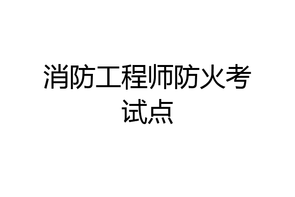 消防工程师防火考试点