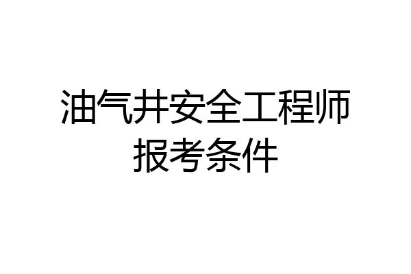 油气井安全工程师报考条件