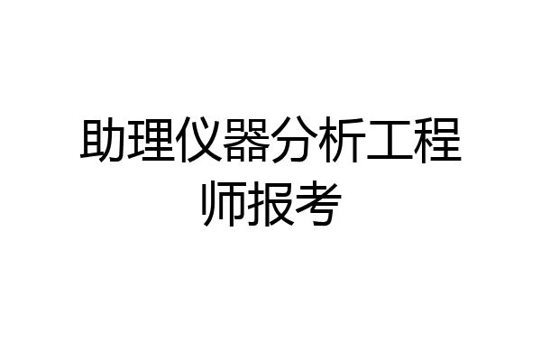 助理仪器分析工程师报考