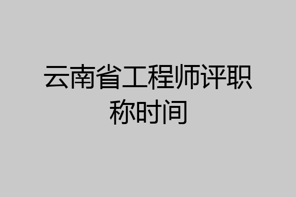 云南省工程师评职称时间