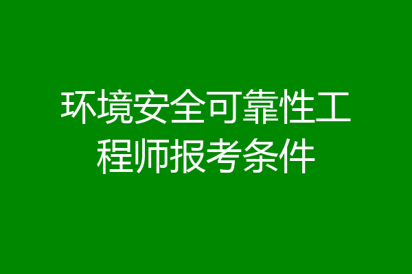 环境安全可靠性工程师报考条件
