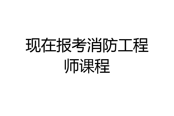 现在报考消防工程师课程