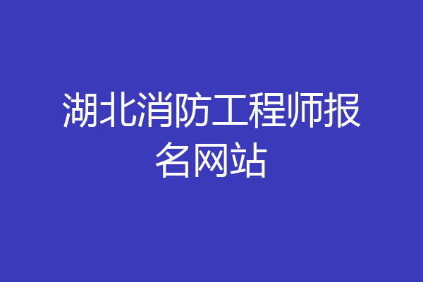 湖北消防工程师报名网站