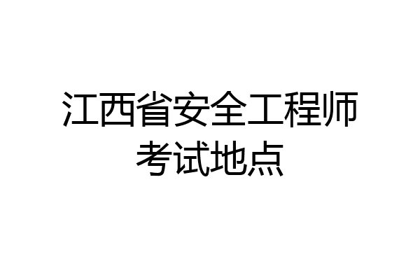 江西省安全工程师考试地点