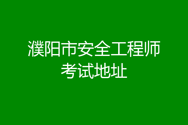 濮阳市安全工程师考试地址