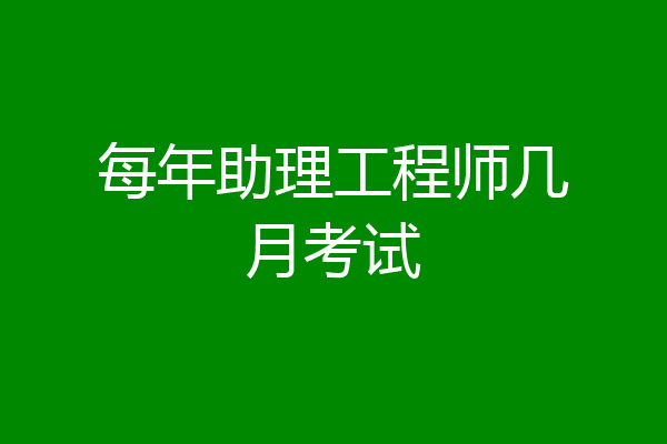 每年助理工程师几月考试