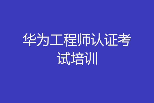 华为工程师认证考试培训