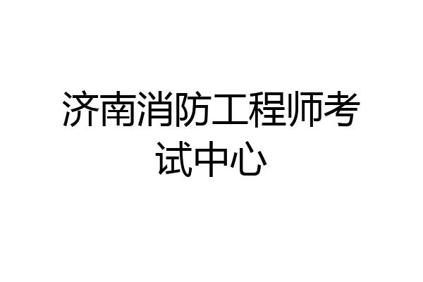 济南消防工程师考试中心
