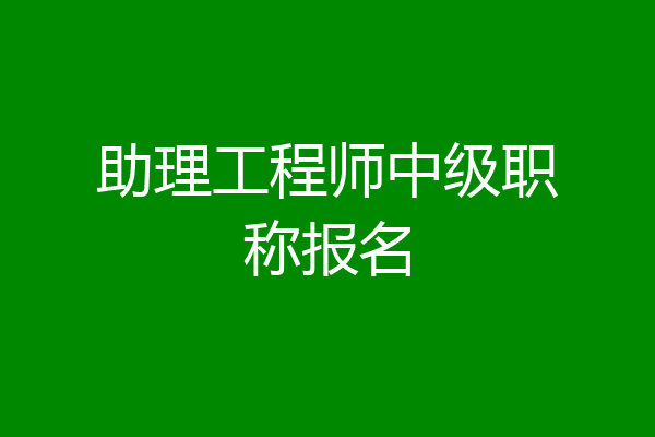 助理工程师中级职称报名