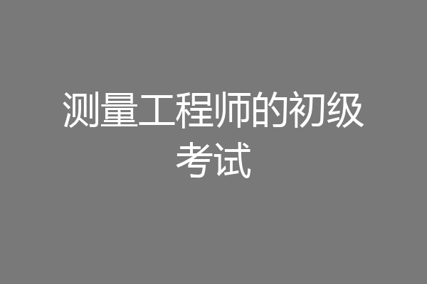 测量工程师的初级考试