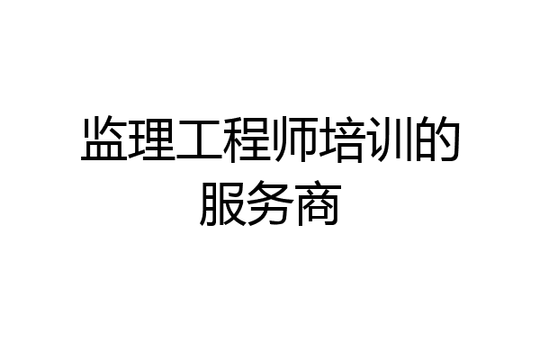 监理工程师培训的服务商