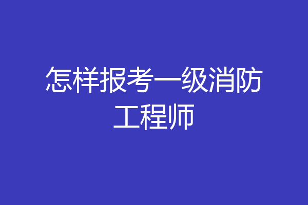 怎样报考一级消防工程师