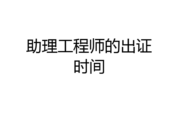助理工程师的出证时间