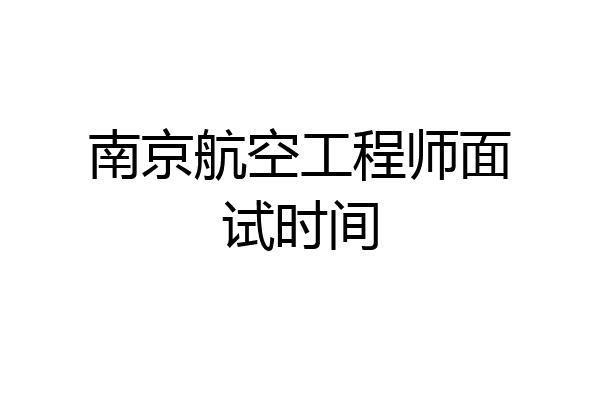 南京航空工程师面试时间