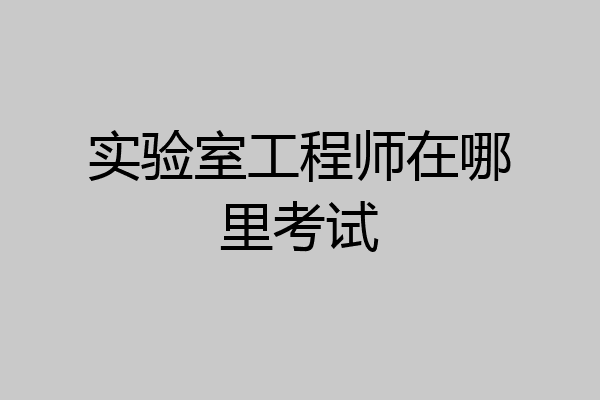 实验室工程师在哪里考试