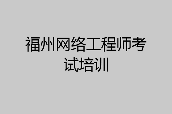 福州网络工程师考试培训