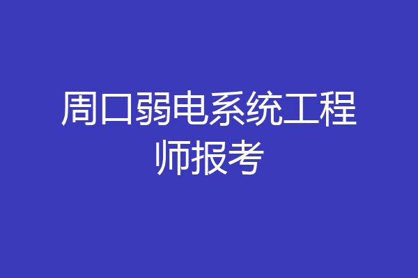 周口弱电系统工程师报考
