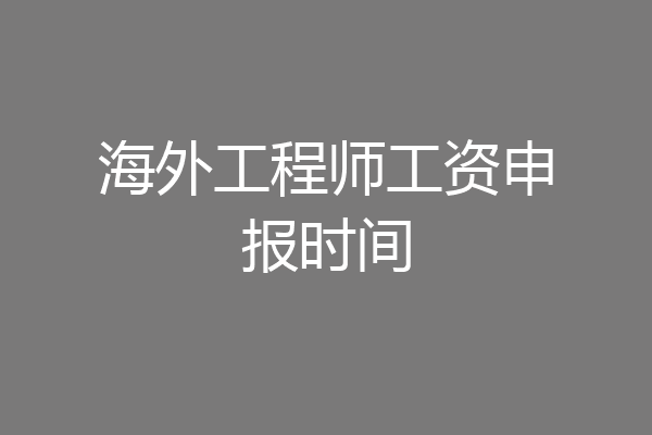 海外工程师工资申报时间