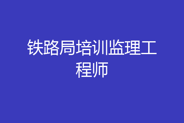 铁路局培训监理工程师