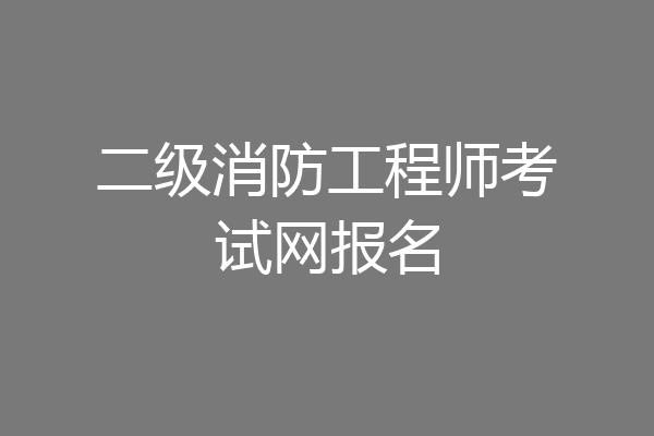 二级消防工程师考试网报名