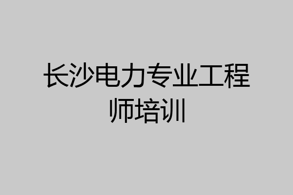 长沙电力专业工程师培训