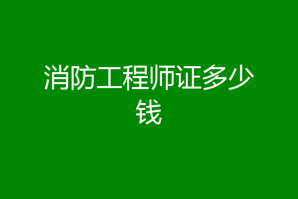 消防工程师证多少钱