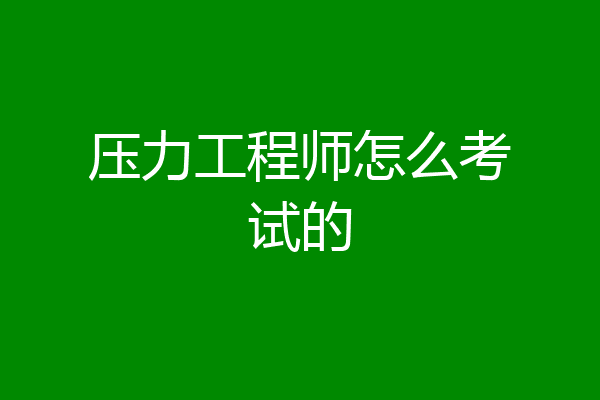 压力工程师怎么考试的