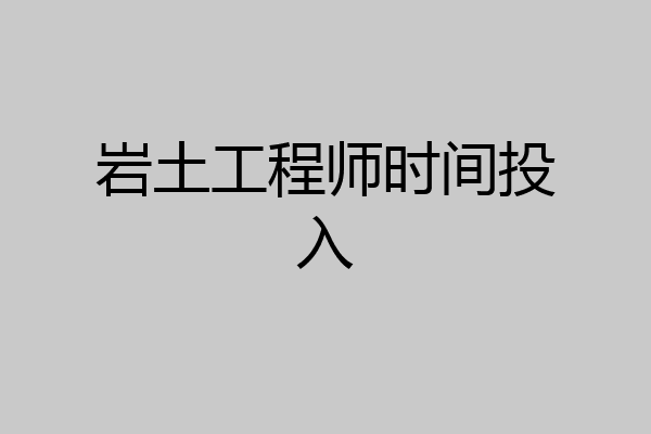 岩土工程师时间投入