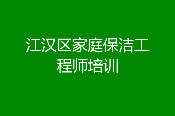 江汉区家庭保洁工程师培训